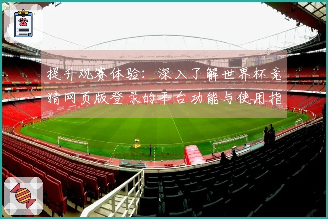 提升观赛体验：深入了解世界杯竞猜网页版登录的平台功能与使用指南