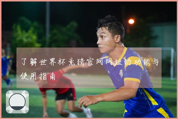 了解世界杯竞猜官网网址的功能与使用指南