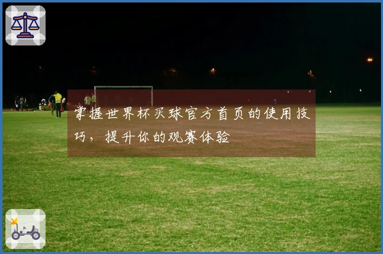 掌握世界杯买球官方首页的使用技巧，提升你的观赛体验