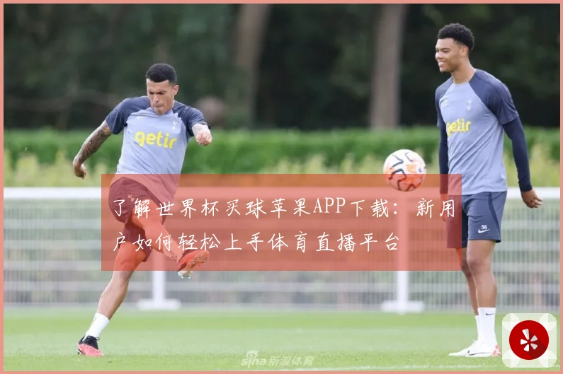 了解世界杯买球苹果APP下载：新用户如何轻松上手体育直播平台