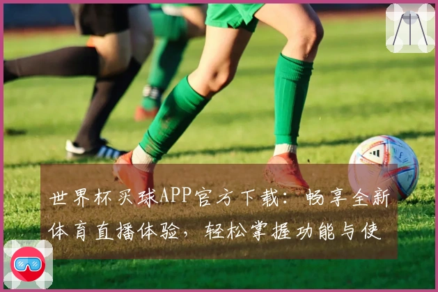 世界杯买球APP官方下载：畅享全新体育直播体验，轻松掌握功能与使用指南