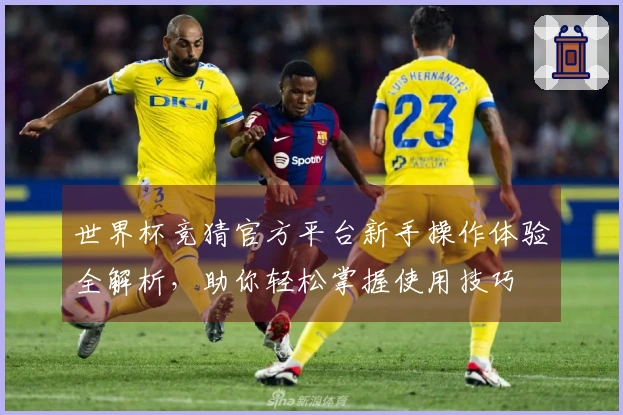 世界杯竞猜官方平台新手操作体验全解析，助你轻松掌握使用技巧