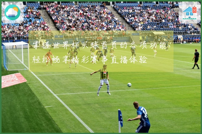 掌握世界杯买球首页的各项功能，轻松畅享精彩赛事直播体验