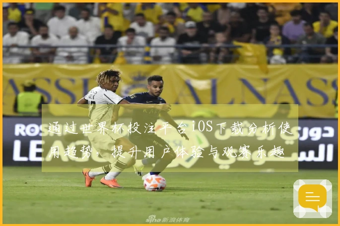 通过世界杯投注平台iOS下载分析使用趋势，提升用户体验与观赛乐趣