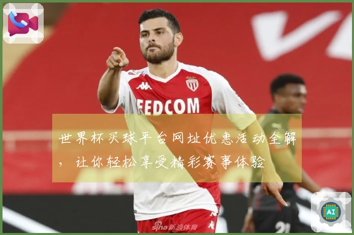 世界杯买球平台网址优惠活动全解，让你轻松享受精彩赛事体验